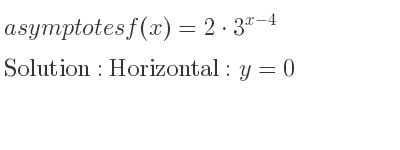 The asymptotes of f(x)=2*3^{x-4} is Horizontal: y=0